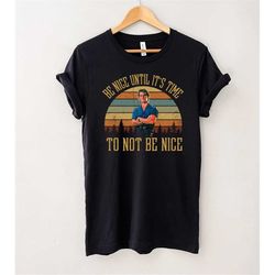 Road House Be Nice Until It Is Time To Not Be Nice Vintage T-Shirt, John Dalton Patrick Swayze Shirt, Gift Tee For You A