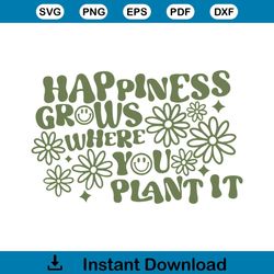 Happiness Grows Where You Plant It SVG Cutting Digital File