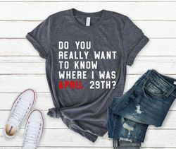 Do You Really Want To Know Where I Was April 29th Shirt, A Lot Going On At The Moment, Eras Tour Shirt, Swiftie Fan gift
