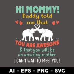 Hi Mommy Daddy Told Me That You Are Awesome & That You Wil Be An Amazing Mothe Svg, Mother's Day Svg - Digital File