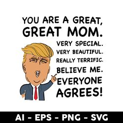 You Are A Great, Great Mom Very Special Very Beautiful Really Terrific Believe Me Everyone Agrees Svg - Digital File