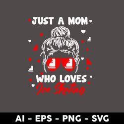 Just A Mom Who Loves Ice Skating Svg, Mom Messy Bun Svg, Mother's Day Svg, Png Dxf Eps Digital File - Digital File