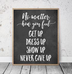 No Matter How You Feel Get Up Dress Up, Printable Wall Art, Girl Inspirational Quotes, Motivational Sign, Bedroom Poster