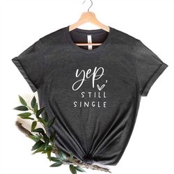 Yep Still Single Shirt, Funny Valentines Day Shirt, Funny Valentine Shirt, Funny Single Tee, Valentines Day Gift, Funny