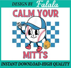 Calm Your Mitts Baseball Player Baseball Game Sports Lover Png, Calm Your Mitts ball, Mothers day Png, Digital Download