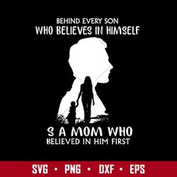 Bedind Every Son Who Believes In Himself S A Mom Who Believed In Him First Svg, Mother's Day Svg Digital File