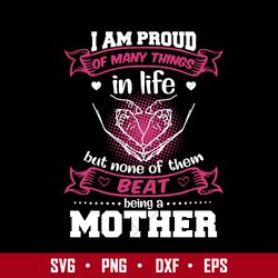 I Am Proud of Many Things In Life But None Of Them Beat Being A Mother Svg, Mother's Day Svg, Png Dxf Eps Digital File
