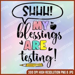 Shhh My Blessings Are Testing Funny Teacher Test Day Last Day Of School PNG Sublimation Design