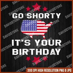 Go Shorty Its Your Birthday - 4th Of July Independence Day 4th Of July, Memorial day, American Flag, Independence Day