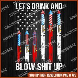 Let's Drink Blow Shit-Up 4th Of July Flag Independence Day 4th Of July, Memorial day, American Flag, Independence Day