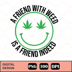 Friend Indeed Funny Weed Sublimation png