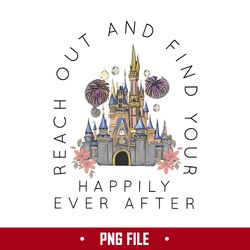 Reach Out & Find Your Happlly Ever After Png, Disney Png Digital File