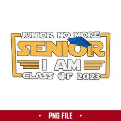 Junior No More Senior I Am Class Of 2023 Png, Class Of 2023 Png Digital File