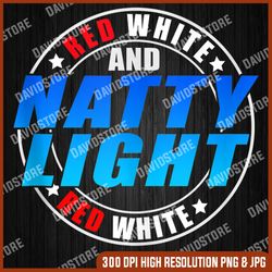 Red White & Natty-Light 4th of July Memorial day, American Flag, Independence Day PNG File Sublimation