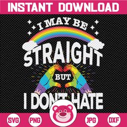 I May Be Straight But I Don't Hate Svg  / Rainbow Svg / Pride Svg / LGBTQ Svg / Gay Pride Svg / Svg files for Cricut / S