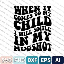 Mom Svg, Mother Svg, Funny Quote Svg, When It Comes To My Child I Will Smile In My Mugshot Png, Mama Svg Cutting File, M