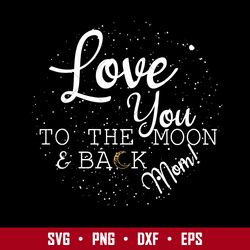 Love You To The Moom & Back Mom Svg, Mother's Day Svg, Png Dxf Eps Digitla File