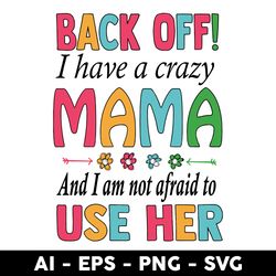 Back Off I Have A Crazy Mama And I Am Not Afraid To Use Her Svg, Mother's Day Svg, Png Dxf Eps File - Digital File