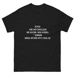 If you can read this shirt then you must be sitting on my face tee