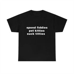 Spend fiddies pet kitties suck titties funny meme Tee