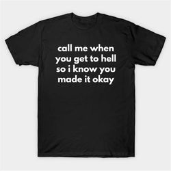 Call Me When You Get To Hell So I Know You Made It Okay T-Shirt, Funny Meme Tee
