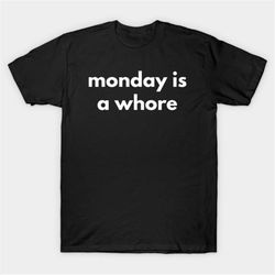 Monday Is A Whore T-Shirt, Funny Meme Tee