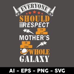 Everyone Should Respect To All Mother's In The Whole Galaxy Svg, Mother's Day Svg, Png Dxf Eps File - Digital File