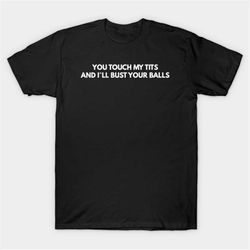 You Touch My Tits And I'll Bust Your Balls T-Shirt, Funny Meme Tee