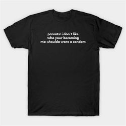 Parents: I Don't Like Who Your Becoming Me Shoulda Wore A Condom T-Shirt, Funny Meme Tee