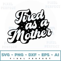 Tired As A Mother Svg, Gift For Mom Svg, Mother's Day Quotes svg, Png, Dfx, Cricut Cut File.