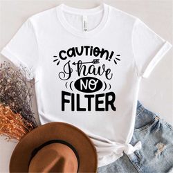 Caution I have no filter tshirt, Funny Sarcastic t-shirt, Funny unisex tshirt, Sassy tshirt, Humorous tshirt, Cozy woman
