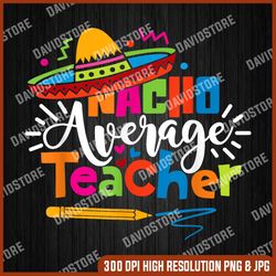 Nacho Average Teacher Png, Cinco De Mayo Png, Digital File, PNG High Quality, Sublimation, Instant Download