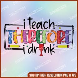 I Teach Therefore I Drink Png, Funny Teacher Png, Teaching png Design, Teacher Shirt Design Png, digital download