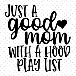 Just A Good Mom With A Hood Playlist Svg, Mothers Day Svg, Funny Mom Svg, Good Mom Svg, Hood Playlist Svg, Mom Quote SVg