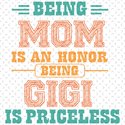 Being Mom Is An Honor Being Gigi Is Priceless Svg, Mothers Day Svg, Being Gigi Svg, Gigi Svg, Mom And Gigi Svg, Grandma