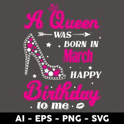 A Queen Was Born In March Happy Birthday To Me Svg, Birthday Girl Svg, Queens Birthday Svg, Queen Svg - Digital File