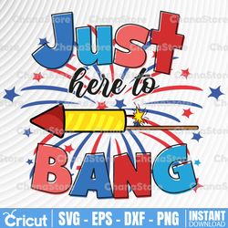 Just Here to Bang, Funny Fourth of July, 4th of July Design, Digital Download, Svg PNG file