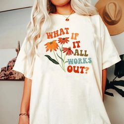 What If It All Works Out Funny Shirt, Inspirational Shirt, Anxiety, Minimalist Quote, Therapist Gift, Mental Health Flor