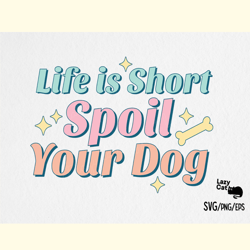 Life is Short Spoil Your Dog SVG PNG