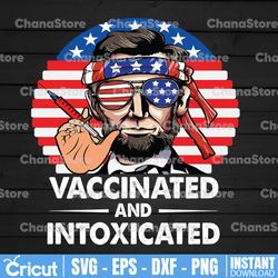 4th Of July 2021 Vaccinated Intoxicated USA Flag Abe Lincoln Funny Vaccinated Svg Png Digital Print Design 4th Of July