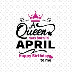 A Queen Was Born In April Svg, Birthday Svg, April Birthday, April Queen Svg, Born In April, April Girl Svg, Birthday Qu