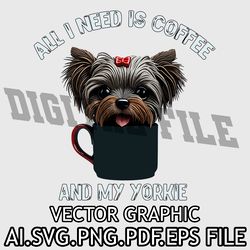 All I Need is Coffee and My Yorkie Vector Graphic AI.SVG.EPS.PDF.PNG DOWNLOAD DIGITAL SUBLIMATION FILES