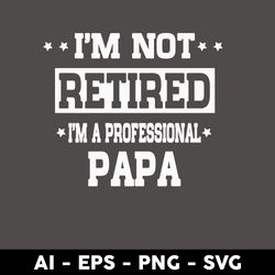I'm Not Retired I'm A Professional Papa Svg, Papa Svg, Father's Day Svg, Png Dxf Eps Digital File - Digital File