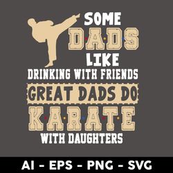 Some Dads Like Drinking With Friends Great Dad's Do Karate With Daughters Svg, Dad Svg, Father's Day Svg - Digital File