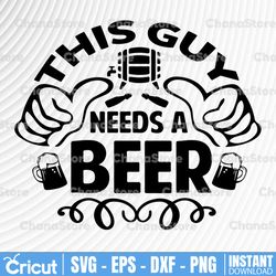 This Guy Needs A Beer SVG Cut File, Instant download, printable vector clip art, Funny Beer SVG, Drinking Shirt Design