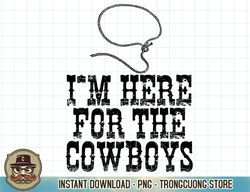 I'm Here For The Cowboys Western Texas Urban T-Shirt copy png sublimation
