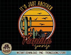 It's Just Another Tequila Sunrise Western Tequila Drinking T-Shirt copy png sublimation