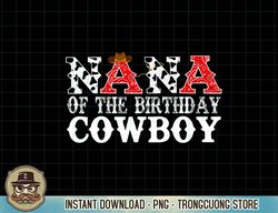 Nana 1st First Birthday Cowboy Western Rodeo Party Matching T-Shirt copy png sublimation