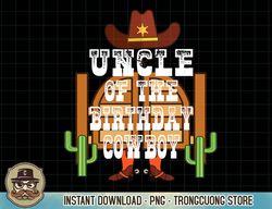 Uncle Of The Birthday Cowboy Kids Rodeo Party B-day T-Shirt copy png sublimation