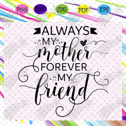 Always my mother forever my friend, Happy mothers day svg, mothers day svg, mothers day gift, mothers day lover, mother